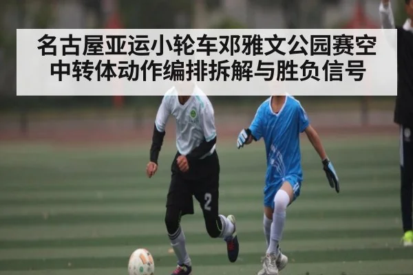 名古屋亚运小轮车邓雅文公园赛空中转体动作编排拆解与胜负信号